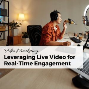 Video Marketing Leveraging Live Video for Real-Time Engagement