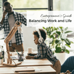 Entrepreneur Guide to Balancing Work and Life